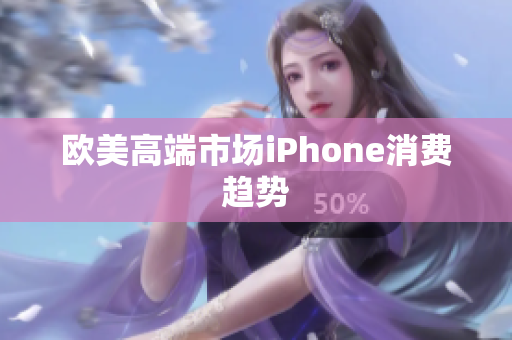欧美高端市场iPhone消费趋势