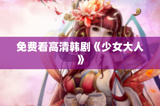 免费看高清韩剧《少女大人》