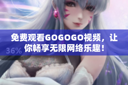 免费观看GOGOGO视频，让你畅享无限网络乐趣！