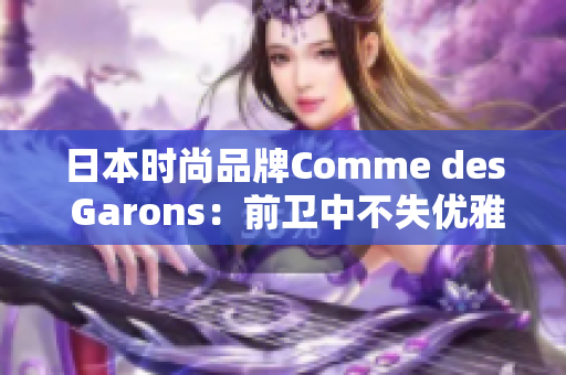 日本时尚品牌Comme des Garons：前卫中不失优雅