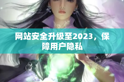 网站安全升级至2023，保障用户隐私