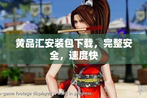 黄品汇安装包下载，完整安全，速度快