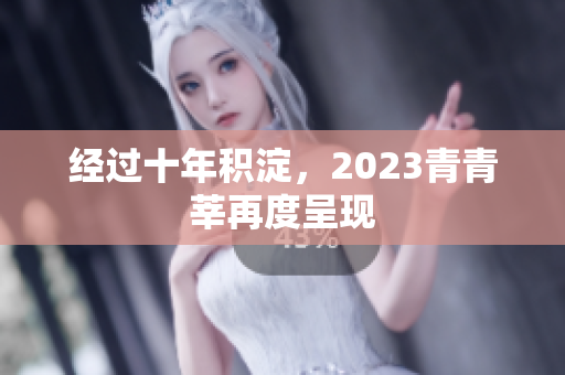 经过十年积淀，2023青青莘再度呈现