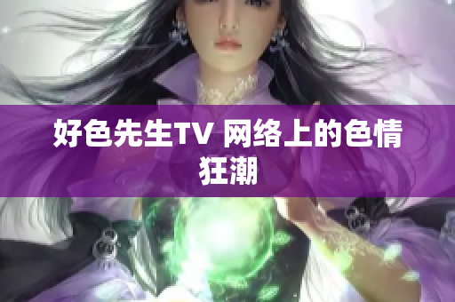 好色先生TV 网络上的色情狂潮