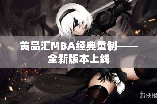 黄品汇MBA经典重制——全新版本上线