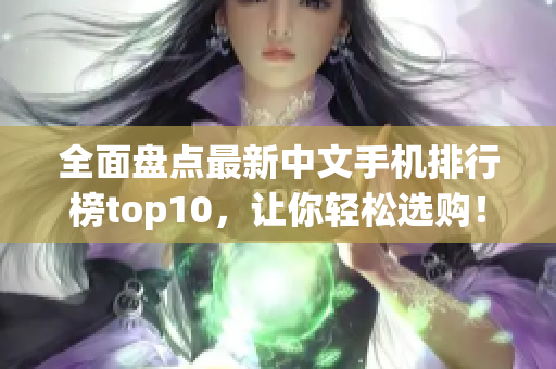 全面盘点最新中文手机排行榜top10，让你轻松选购！