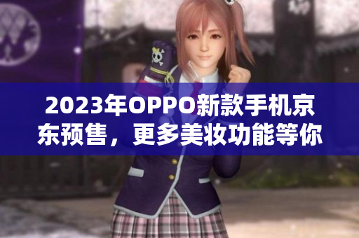 2023年OPPO新款手机京东预售，更多美妆功能等你发现