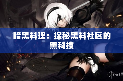 暗黑料理：探秘黑料社区的黑科技