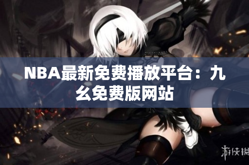 NBA最新免费播放平台：九幺免费版网站