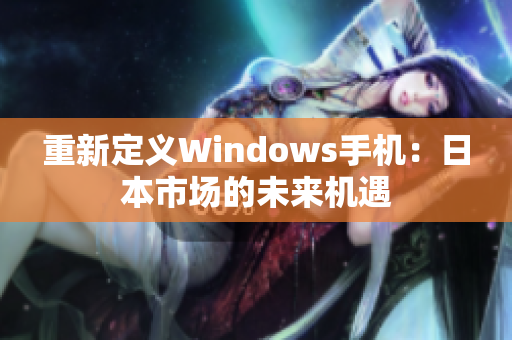 重新定义Windows手机：日本市场的未来机遇
