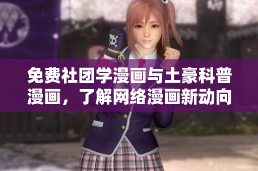 免费社团学漫画与土豪科普漫画，了解网络漫画新动向
