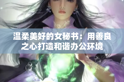 温柔美好的女秘书：用善良之心打造和谐办公环境