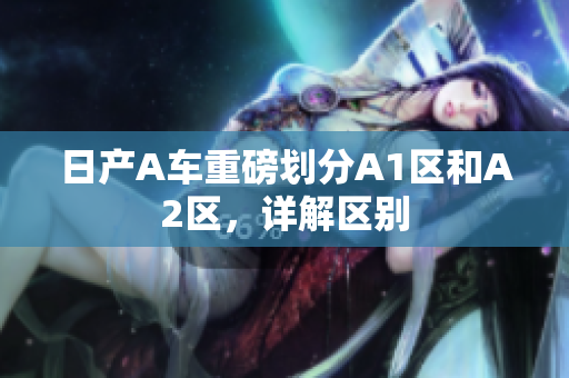 日产A车重磅划分A1区和A2区，详解区别