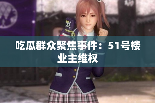 吃瓜群众聚焦事件：51号楼业主维权