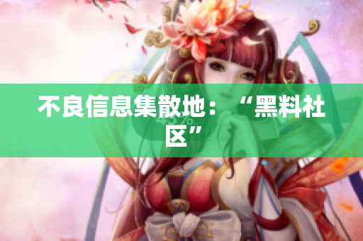 不良信息集散地：“黑料社区”