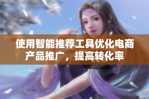 使用智能推荐工具优化电商产品推广，提高转化率