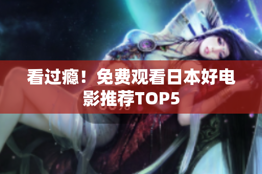 看过瘾！免费观看日本好电影推荐TOP5