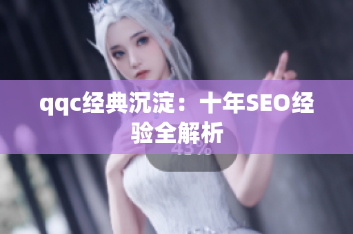 qqc经典沉淀：十年SEO经验全解析