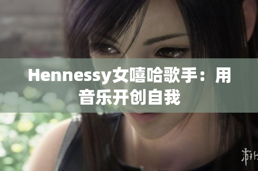 Hennessy女嘻哈歌手：用音乐开创自我