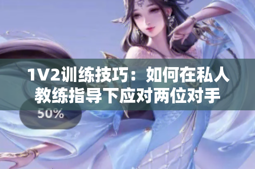 1V2训练技巧：如何在私人教练指导下应对两位对手