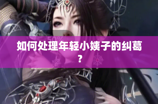 如何处理年轻小姨子的纠葛？