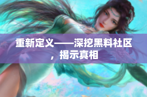 重新定义——深挖黑料社区，揭示真相