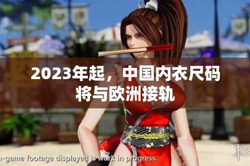 2023年起，中国内衣尺码将与欧洲接轨