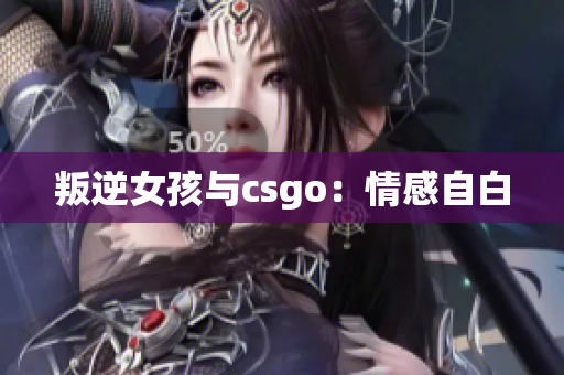 叛逆女孩与csgo：情感自白