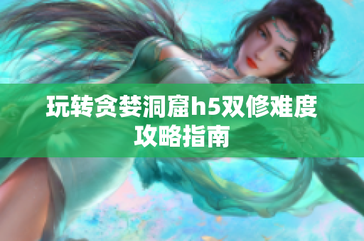 玩转贪婪洞窟h5双修难度攻略指南