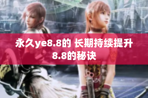 永久ye8.8的 长期持续提升8.8的秘诀