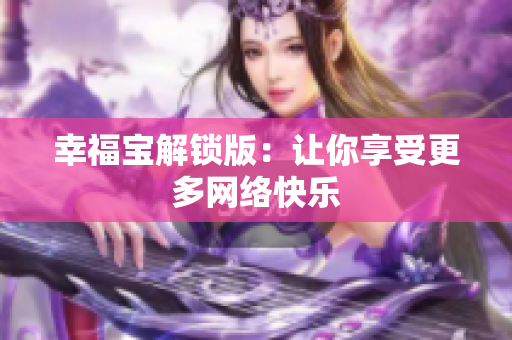 幸福宝解锁版：让你享受更多网络快乐