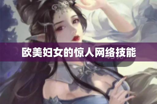 欧美妇女的惊人网络技能