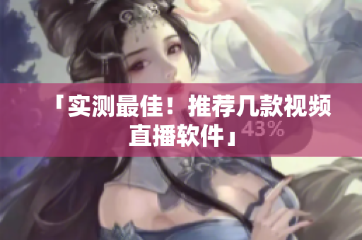 「实测最佳！推荐几款视频直播软件」