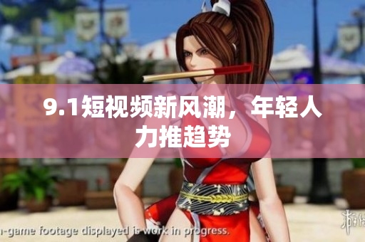 9.1短视频新风潮，年轻人力推趋势