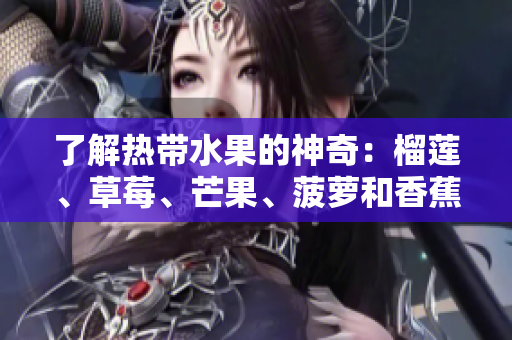 了解热带水果的神奇：榴莲、草莓、芒果、菠萝和香蕉