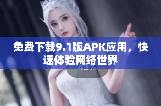 免费下载9.1版APK应用，快速体验网络世界