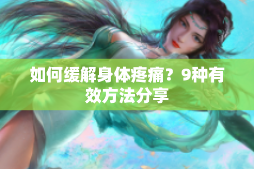 如何缓解身体疼痛？9种有效方法分享