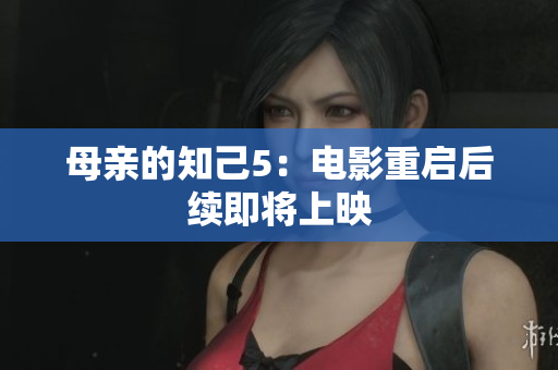 母亲的知己5：电影重启后续即将上映
