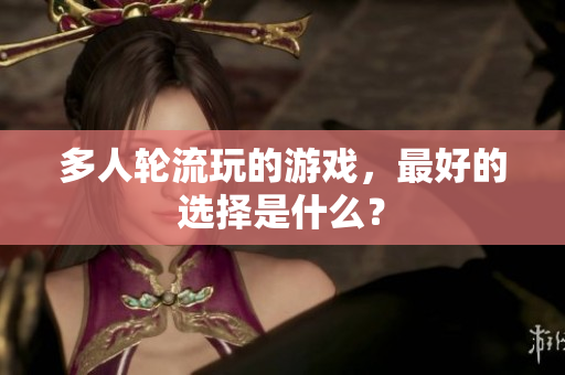 多人轮流玩的游戏，最好的选择是什么？
