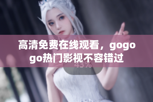 高清免费在线观看，gogogo热门影视不容错过