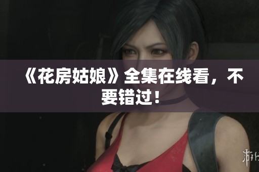 《花房姑娘》全集在线看，不要错过！