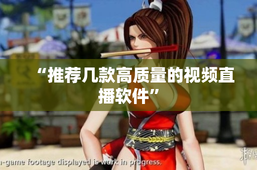 “推荐几款高质量的视频直播软件”