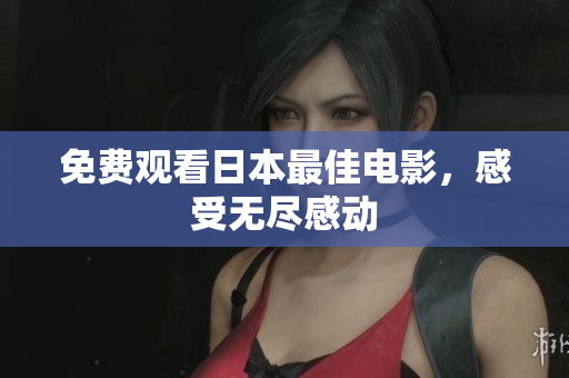 免费观看日本最佳电影，感受无尽感动
