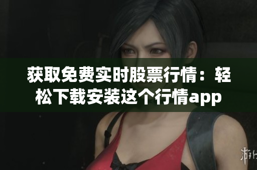 获取免费实时股票行情：轻松下载安装这个行情app