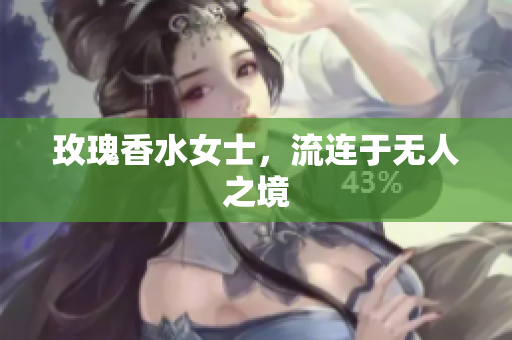 玫瑰香水女士，流连于无人之境