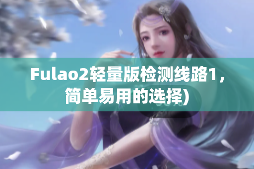 Fulao2轻量版检测线路1，简单易用的选择)