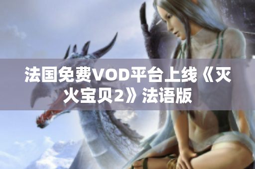 法国免费VOD平台上线《灭火宝贝2》法语版