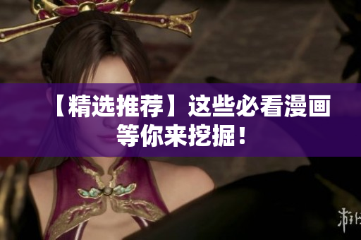 【精选推荐】这些必看漫画等你来挖掘！