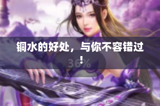 铜水的好处，与你不容错过！