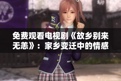 免费观看电视剧《故乡别来无恙》：家乡变迁中的情感与人生